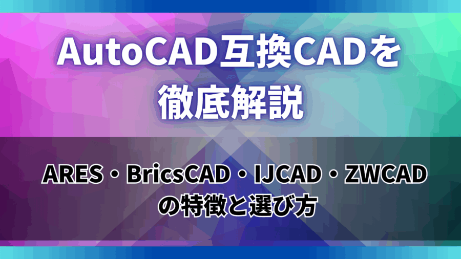 AutoCAD互換CADを徹底解説｜ARES・BricsCAD・IJCAD・ZWCAD の特徴と選び方