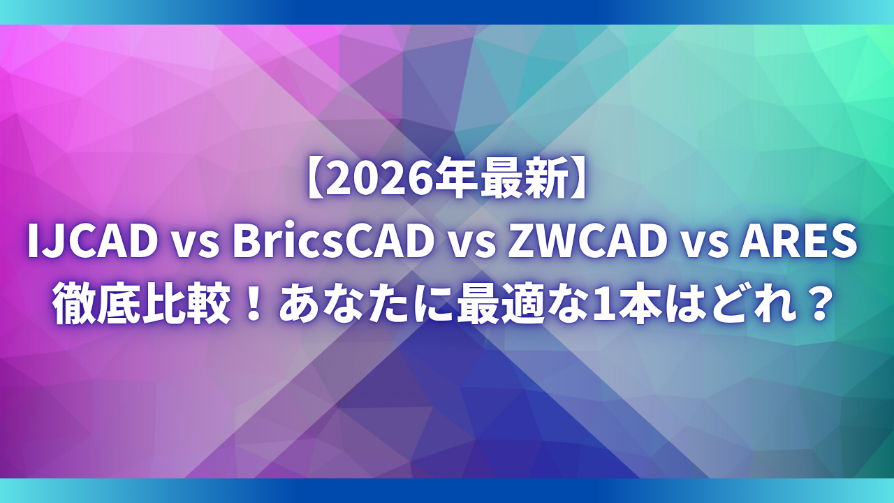 【2026年最新】IJCAD vs BricsCAD vs ZWCAD vs ARES 徹底比較！あなたに最適な1本はどれ？